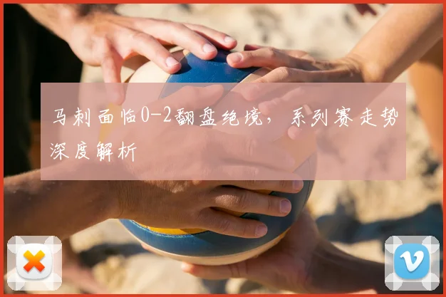 马刺面临0-2翻盘绝境，系列赛走势深度解析