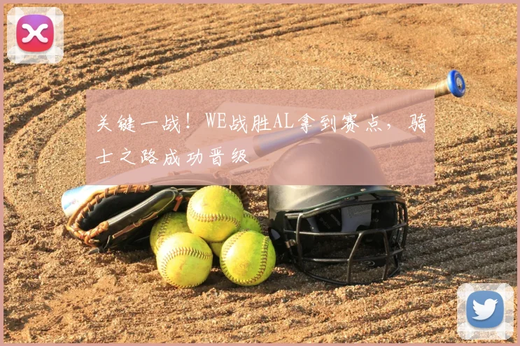 关键一战！WE战胜AL拿到赛点，骑士之路成功晋级