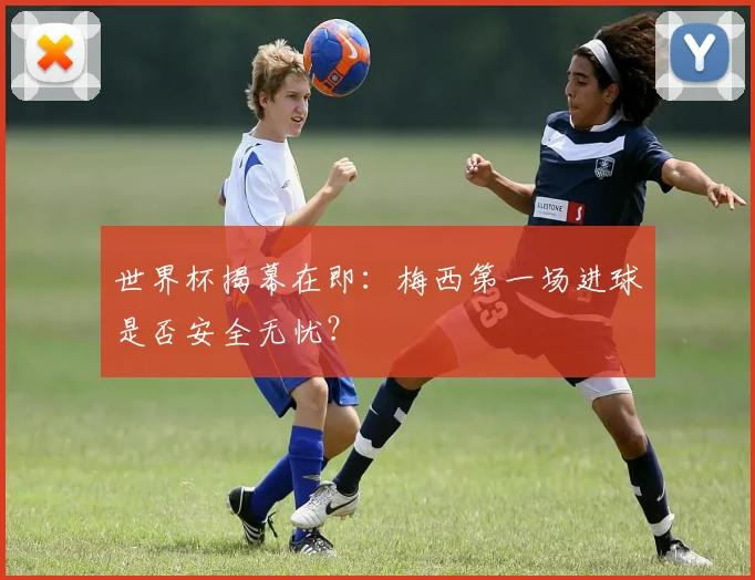 世界杯揭幕在即：梅西第一场进球是否安全无忧？