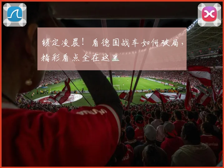 锁定凌晨！看德国战车如何破局，精彩看点全在这里