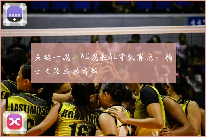 关键一战！WE战胜AL拿到赛点，骑士之路成功晋级