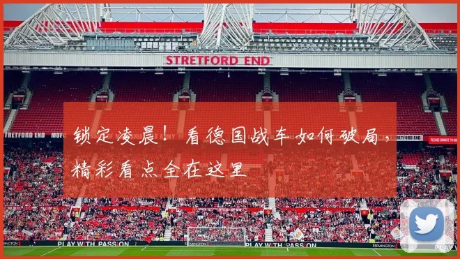 锁定凌晨!看德国战车如何破局,精彩看点全在这里