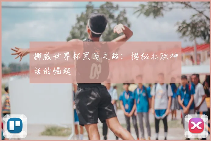 挪威世界杯黑马之路：揭秘北欧神话的崛起