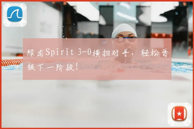 绿龙Spirit 3-0横扫对手,轻松晋级下一阶段!