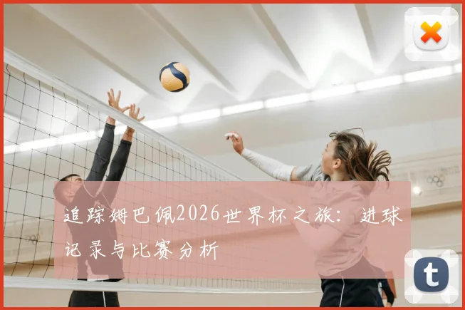 追踪姆巴佩2026世界杯之旅:进球记录与比赛分析