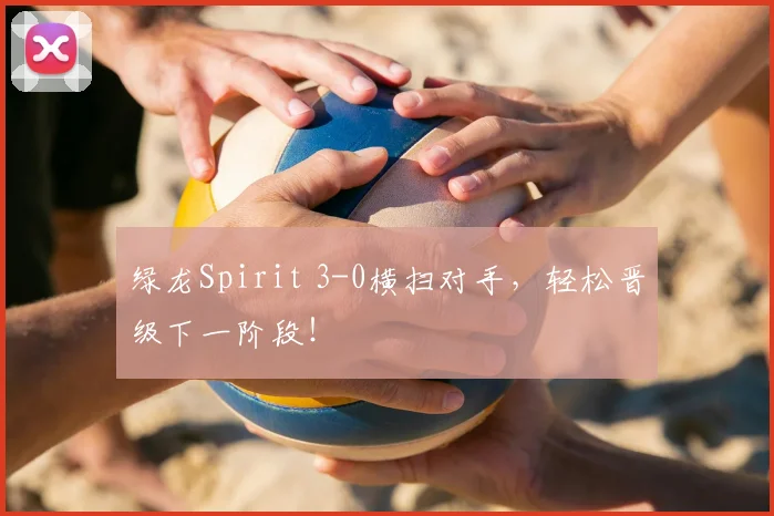 绿龙Spirit 3-0横扫对手，轻松晋级下一阶段！